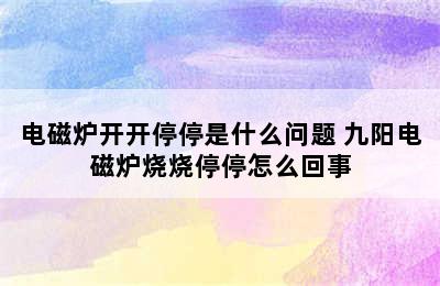 电磁炉开开停停是什么问题 九阳电磁炉烧烧停停怎么回事